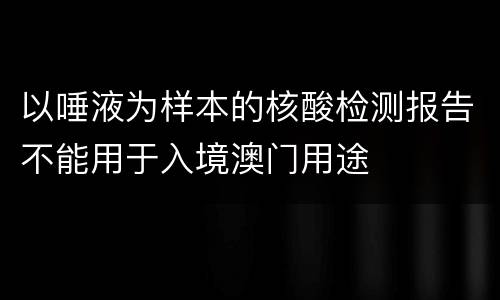 以唾液为样本的核酸检测报告不能用于入境澳门用途