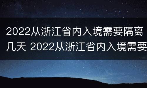 2022从浙江省内入境需要隔离几天 2022从浙江省内入境需要隔离几天呀