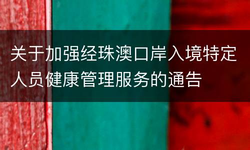 关于加强经珠澳口岸入境特定人员健康管理服务的通告