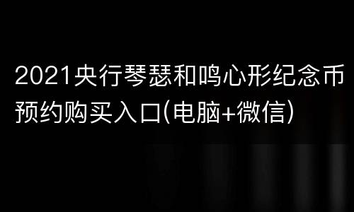 2021央行琴瑟和鸣心形纪念币预约购买入口(电脑+微信)
