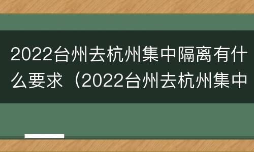 2022台州去杭州集中隔离有什么要求（2022台州去杭州集中隔离有什么要求吗）