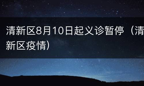清新区8月10日起义诊暂停（清新区疫情）