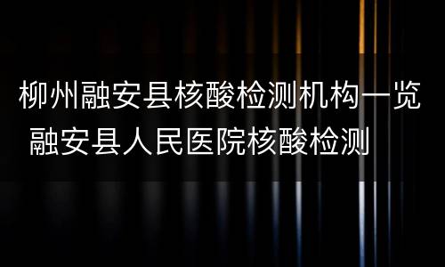 柳州融安县核酸检测机构一览 融安县人民医院核酸检测