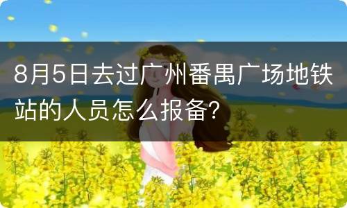 8月5日去过广州番禺广场地铁站的人员怎么报备？