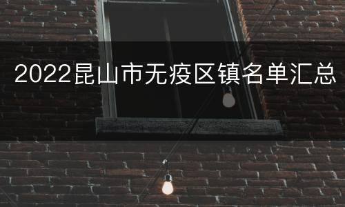 2022昆山市无疫区镇名单汇总
