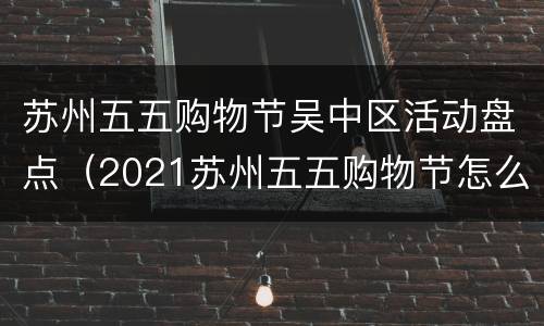 苏州五五购物节吴中区活动盘点（2021苏州五五购物节怎么报名）