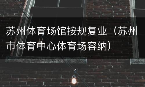 苏州体育场馆按规复业（苏州市体育中心体育场容纳）