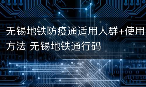 无锡地铁防疫通适用人群+使用方法 无锡地铁通行码