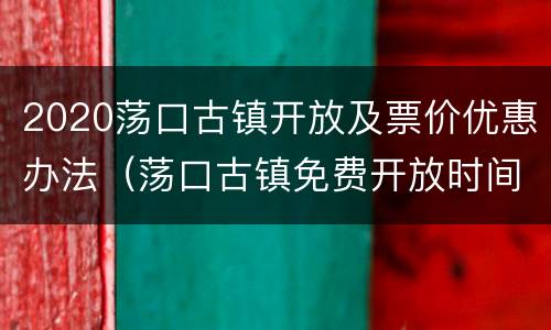 2020荡口古镇开放及票价优惠办法（荡口古镇免费开放时间）