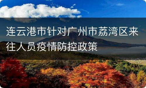 连云港市针对广州市荔湾区来往人员疫情防控政策