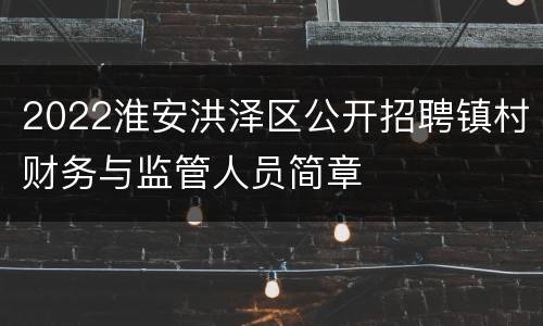 2022淮安洪泽区公开招聘镇村财务与监管人员简章