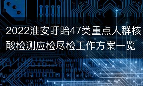 2022淮安盱眙47类重点人群核酸检测应检尽检工作方案一览