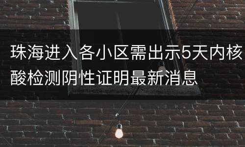珠海进入各小区需出示5天内核酸检测阴性证明最新消息