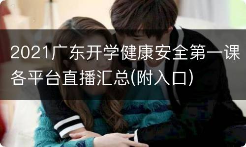 2021广东开学健康安全第一课各平台直播汇总(附入口)