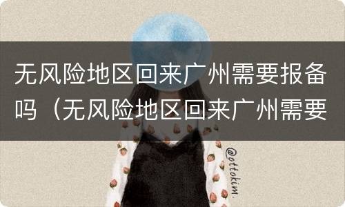 无风险地区回来广州需要报备吗（无风险地区回来广州需要报备吗）