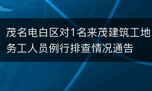 茂名电白区对1名来茂建筑工地务工人员例行排查情况通告