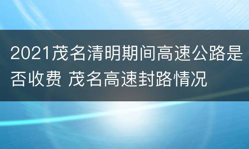 2021茂名清明期间高速公路是否收费 茂名高速封路情况