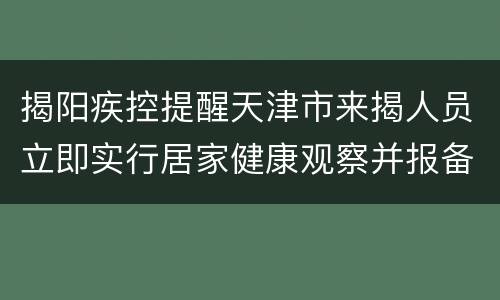 揭阳疾控提醒天津市来揭人员立即实行居家健康观察并报备