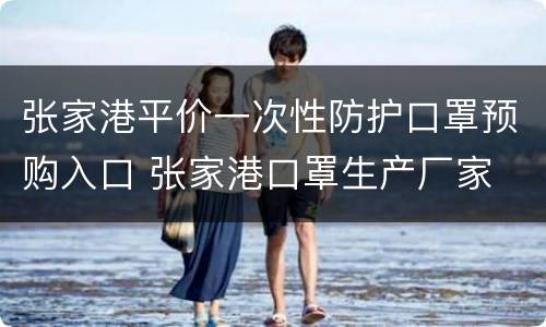 张家港平价一次性防护口罩预购入口 张家港口罩生产厂家