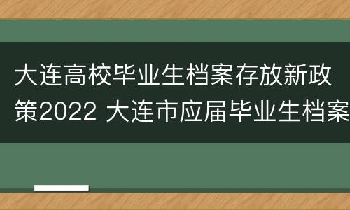 大连高校毕业生档案存放新政策2022 大连市应届毕业生档案存放
