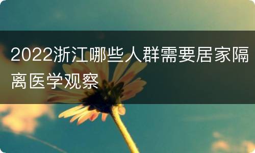 2022浙江哪些人群需要居家隔离医学观察