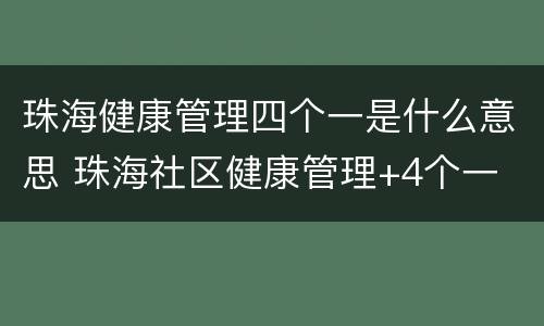 珠海健康管理四个一是什么意思 珠海社区健康管理+4个一