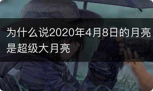 为什么说2020年4月8日的月亮是超级大月亮