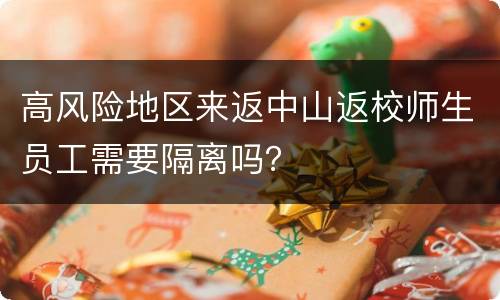 高风险地区来返中山返校师生员工需要隔离吗？