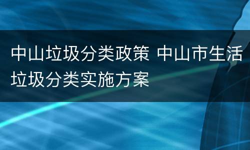 中山垃圾分类政策 中山市生活垃圾分类实施方案