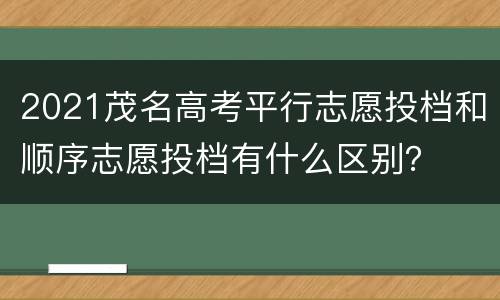 2021茂名高考平行志愿投档和顺序志愿投档有什么区别？