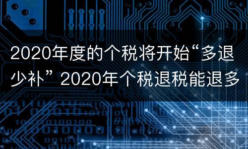 2020年度的个税将开始“多退少补” 2020年个税退税能退多少