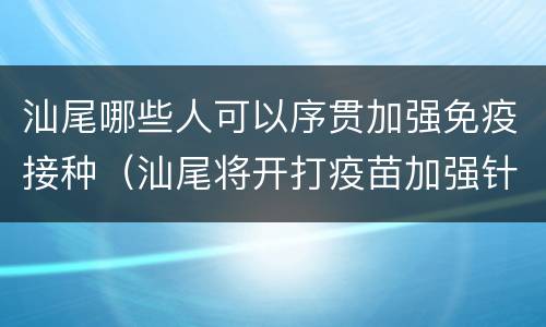 汕尾哪些人可以序贯加强免疫接种（汕尾将开打疫苗加强针）