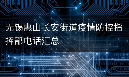 无锡惠山长安街道疫情防控指挥部电话汇总
