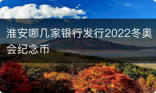 淮安哪几家银行发行2022冬奥会纪念币