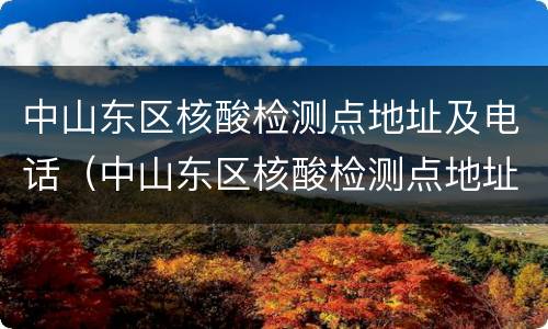 中山东区核酸检测点地址及电话（中山东区核酸检测点地址及电话是多少）