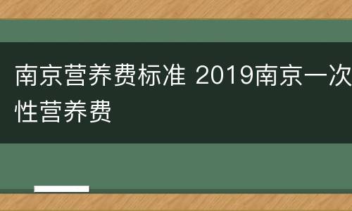 南京营养费标准 2019南京一次性营养费
