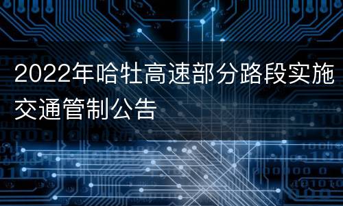 2022年哈牡高速部分路段实施交通管制公告