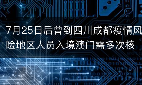7月25日后曾到四川成都疫情风险地区人员入境澳门需多次核酸检测