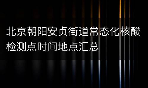 北京朝阳安贞街道常态化核酸检测点时间地点汇总