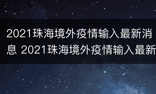 2021珠海境外疫情输入最新消息 2021珠海境外疫情输入最新消息通知