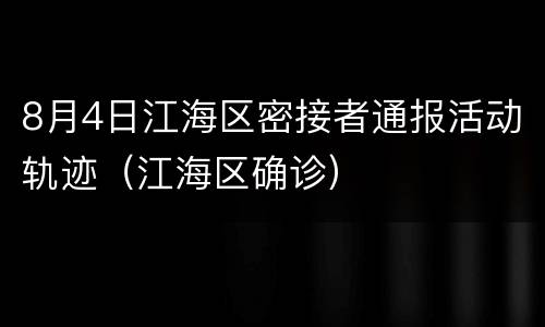 8月4日江海区密接者通报活动轨迹（江海区确诊）
