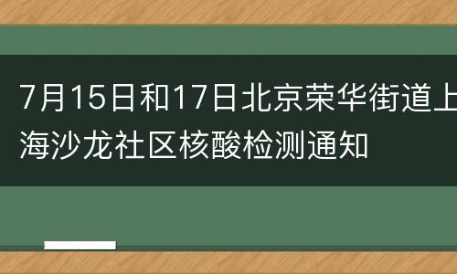 7月15日和17日北京荣华街道上海沙龙社区核酸检测通知