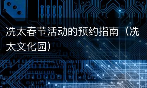 冼太春节活动的预约指南（冼太文化园）