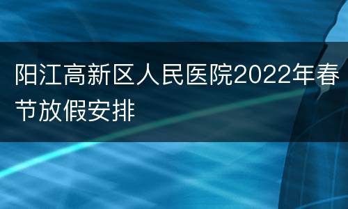 阳江高新区人民医院2022年春节放假安排