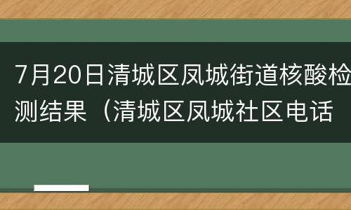 7月20日清城区凤城街道核酸检测结果（清城区凤城社区电话）