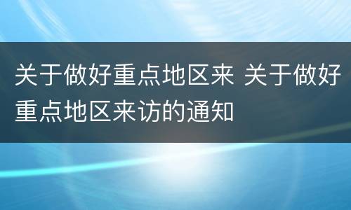 关于做好重点地区来 关于做好重点地区来访的通知