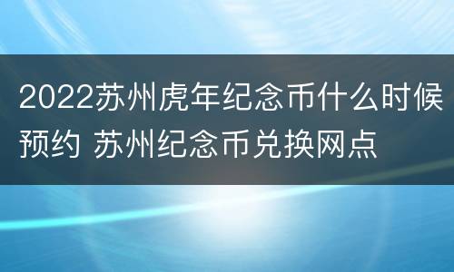 2022苏州虎年纪念币什么时候预约 苏州纪念币兑换网点