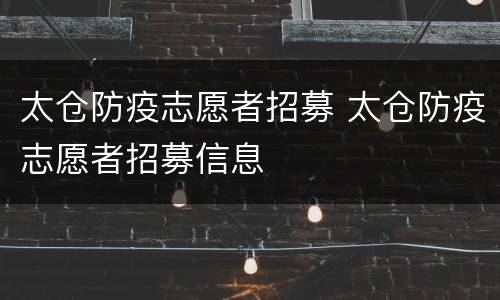 太仓防疫志愿者招募 太仓防疫志愿者招募信息