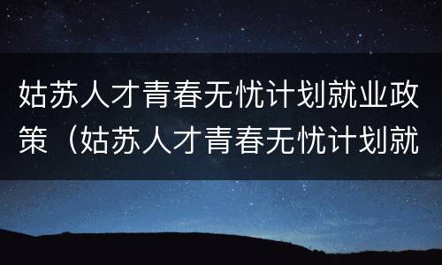姑苏人才青春无忧计划就业政策（姑苏人才青春无忧计划就业政策是什么）