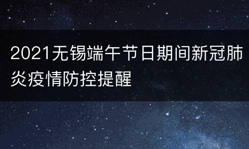 2021无锡端午节日期间新冠肺炎疫情防控提醒